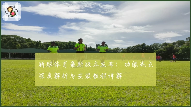 新球体育最新版本发布:功能亮点深度解析与安装教程详解