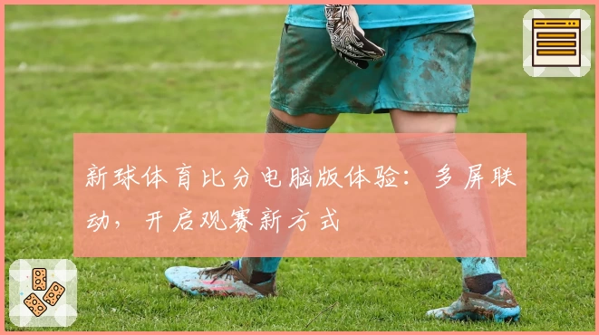 新球体育比分电脑版体验：多屏联动，开启观赛新方式