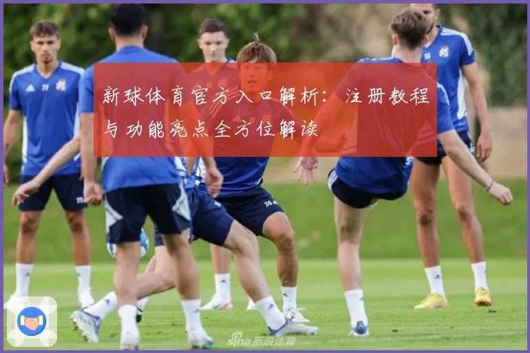 新球体育官方入口解析：注册教程与功能亮点全方位解读
