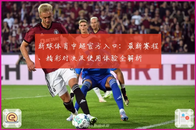 新球体育中超官方入口：最新赛程、精彩对决及使用体验全解析