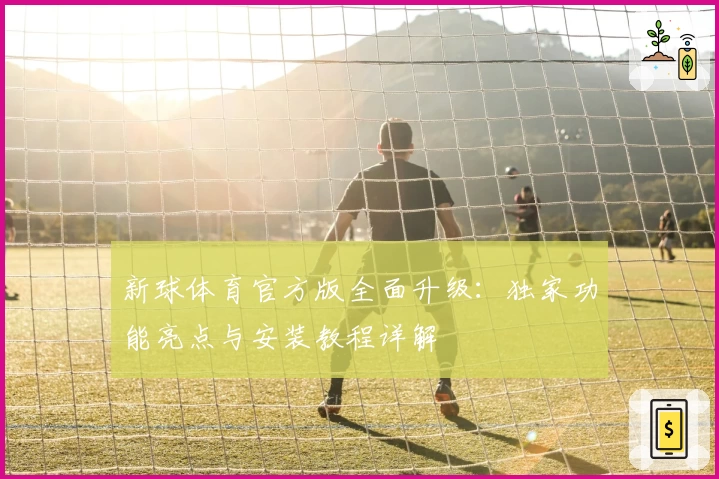 新球体育官方版全面升级：独家功能亮点与安装教程详解