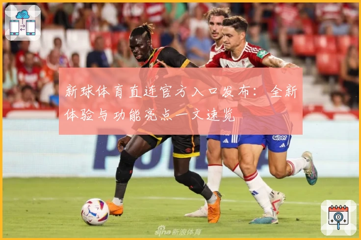 新球体育直连官方入口发布：全新体验与功能亮点一文速览