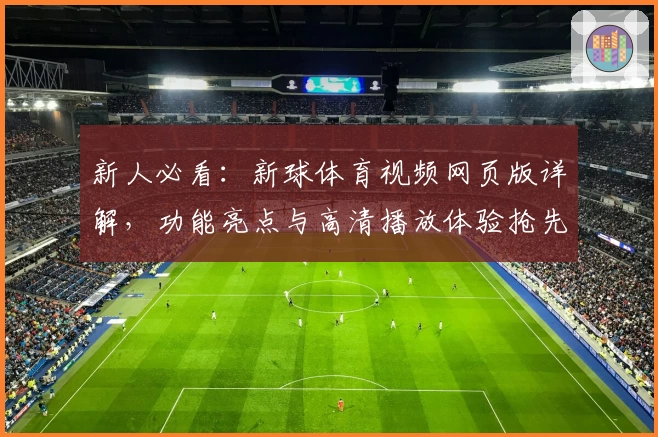 新人必看：新球体育视频网页版详解，功能亮点与高清播放体验抢先了解