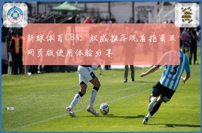 新球体育CBA：权威推荐观看指南及网页版使用体验分享