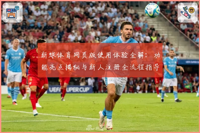 新球体育网页版使用体验全解：功能亮点揭秘与新人注册全流程指导