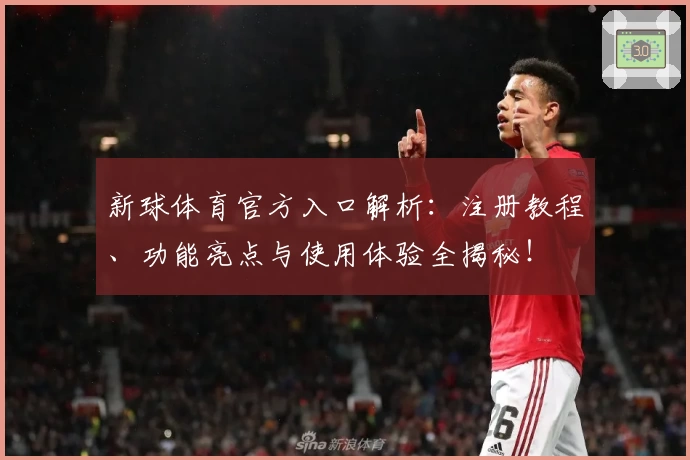新球体育官方入口解析：注册教程、功能亮点与使用体验全揭秘！