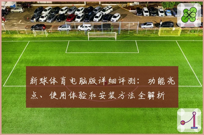 新球体育电脑版详细评测：功能亮点、使用体验和安装方法全解析