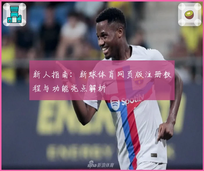 新人指南：新球体育网页版注册教程与功能亮点解析