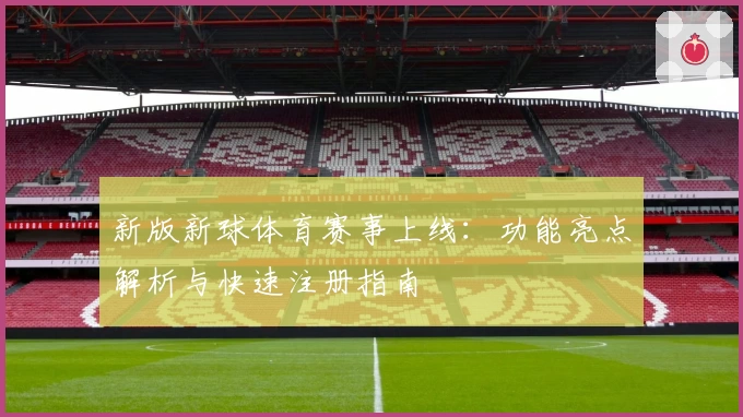 新版新球体育赛事上线：功能亮点解析与快速注册指南