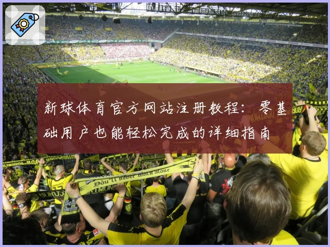 新球体育官方网站注册教程：零基础用户也能轻松完成的详细指南