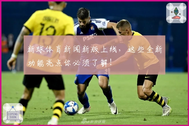 新球体育新闻新版上线，这些全新功能亮点你必须了解！