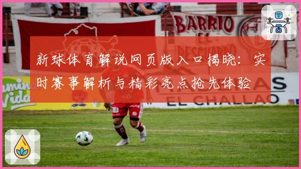 新球体育解说网页版入口揭晓：实时赛事解析与精彩亮点抢先体验