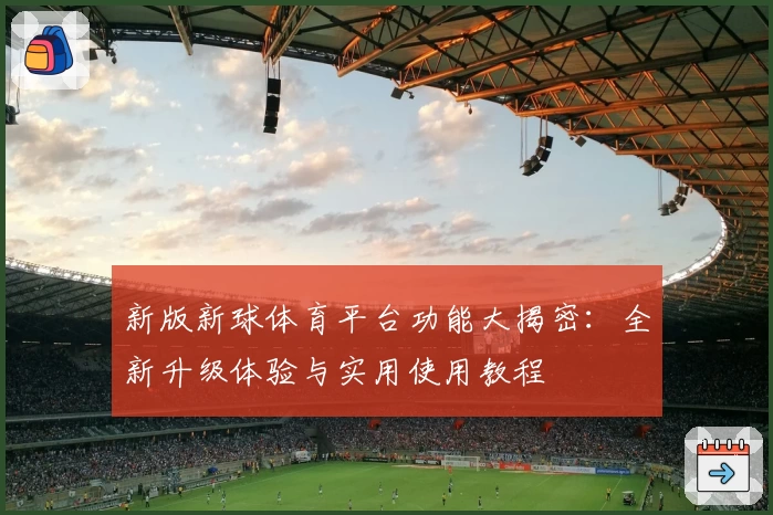 新版新球体育平台功能大揭密：全新升级体验与实用使用教程
