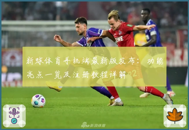 新球体育手机端最新版发布：功能亮点一览及注册教程详解