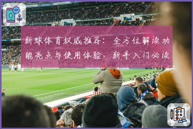 新球体育权威推荐：全方位解读功能亮点与使用体验，新手入门必读指南