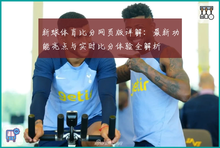 新球体育比分网页版详解：最新功能亮点与实时比分体验全解析