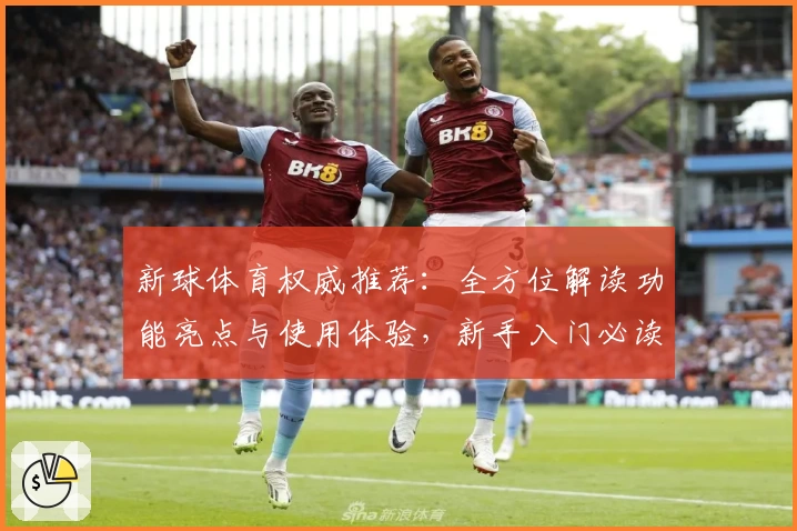 新球体育权威推荐:全方位解读功能亮点与使用体验,新手入门必读指南