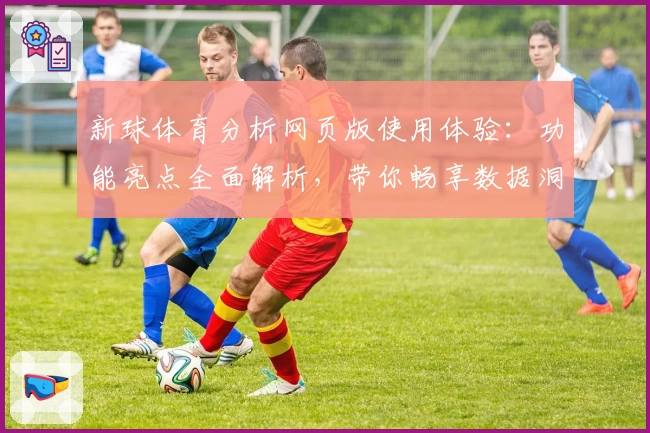 新球体育分析网页版使用体验:功能亮点全面解析,带你畅享数据洞察与赛事策略