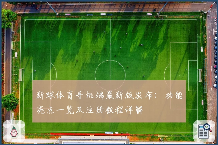 新球体育手机端最新版发布:功能亮点一览及注册教程详解