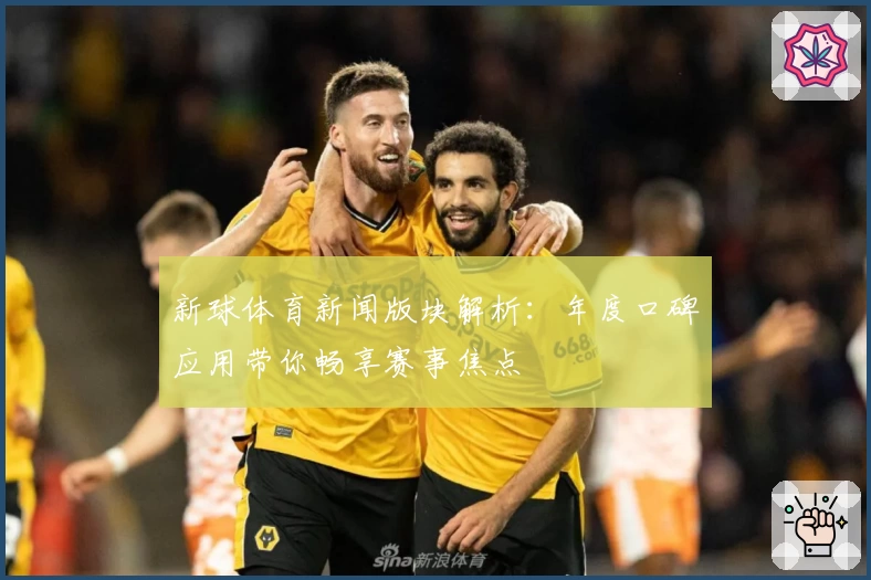 新球体育新闻版块解析：年度口碑应用带你畅享赛事焦点