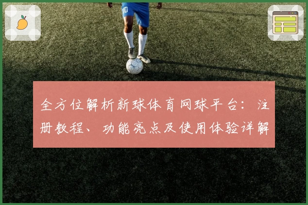 全方位解析新球体育网球平台：注册教程、功能亮点及使用体验详解