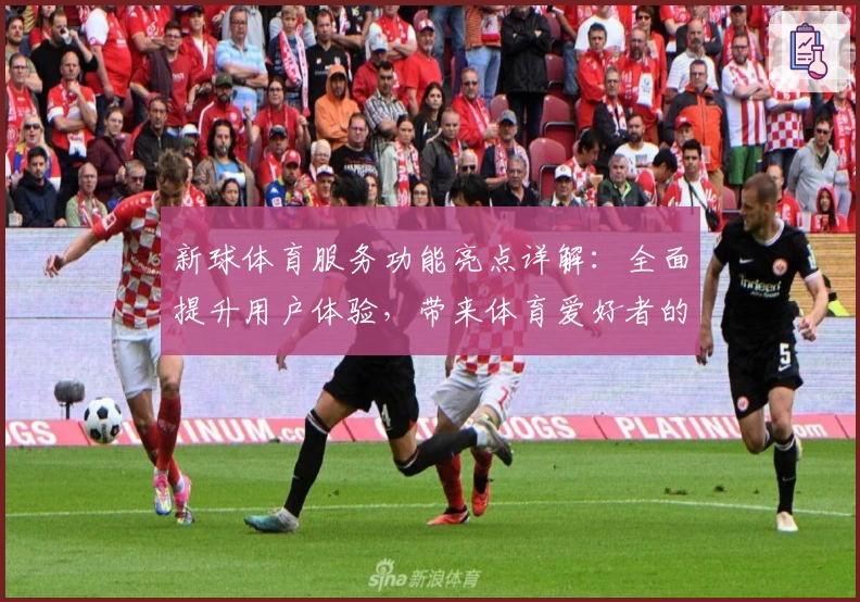 新球体育服务功能亮点详解：全面提升用户体验，带来体育爱好者的极速入口