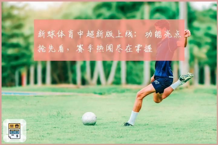 新球体育中超新版上线:功能亮点抢先看,赛季热闻尽在掌握