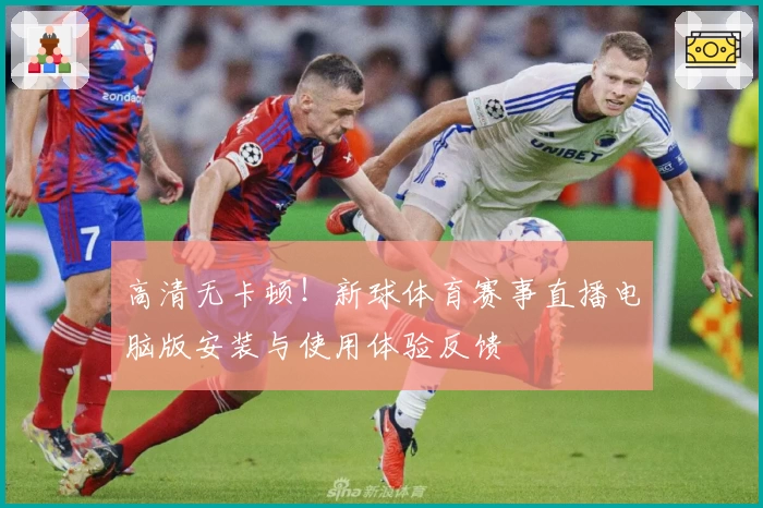 高清无卡顿!新球体育赛事直播电脑版安装与使用体验反馈