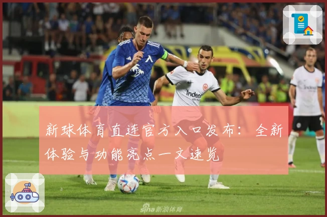 新球体育直连官方入口发布:全新体验与功能亮点一文速览