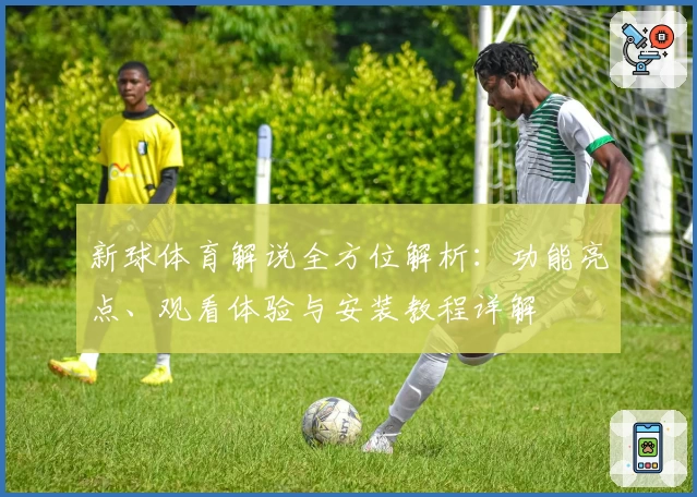 新球体育解说全方位解析：功能亮点、观看体验与安装教程详解